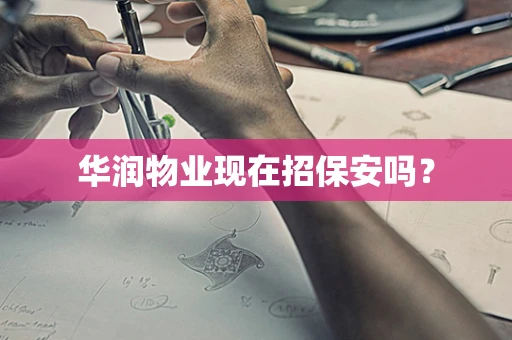 华润物业现在招保安吗？