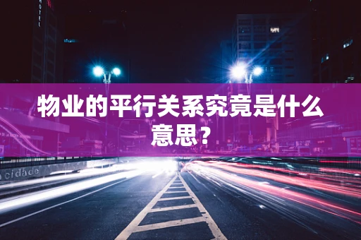 物业的平行关系究竟是什么意思？