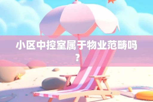 小区中控室属于物业范畴吗？
