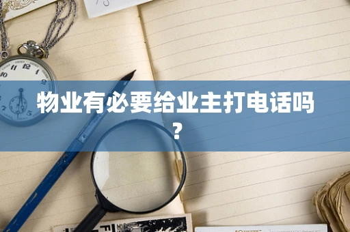 物业有必要给业主打电话吗？