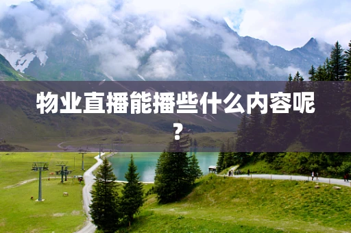 物业直播能播些什么内容呢？