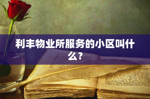 利丰物业所服务的小区叫什么？