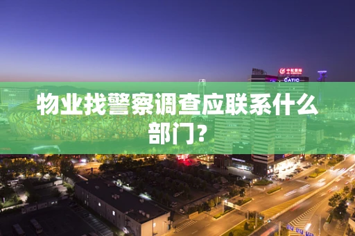 物业找警察调查应联系什么部门？