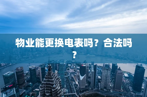 物业能更换电表吗？合法吗？