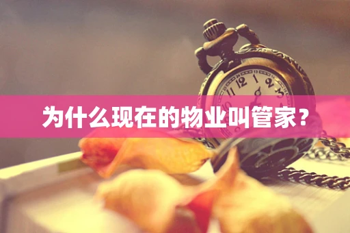 为什么现在的物业叫管家？