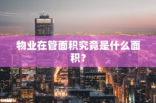 物业在管面积究竟是什么面积？