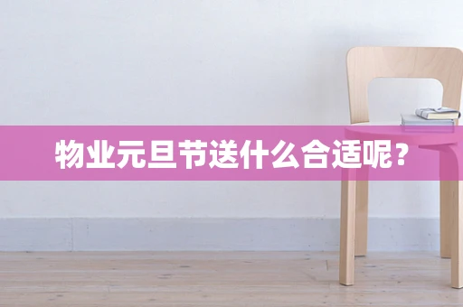 物业元旦节送什么合适呢？