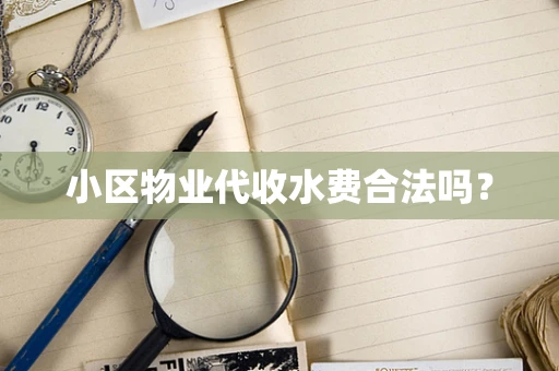 小区物业代收水费合法吗？