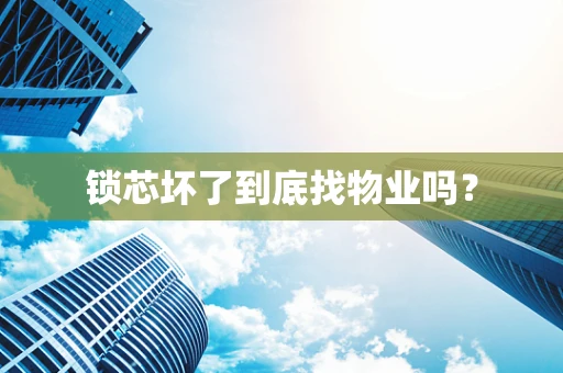 锁芯坏了到底找物业吗？