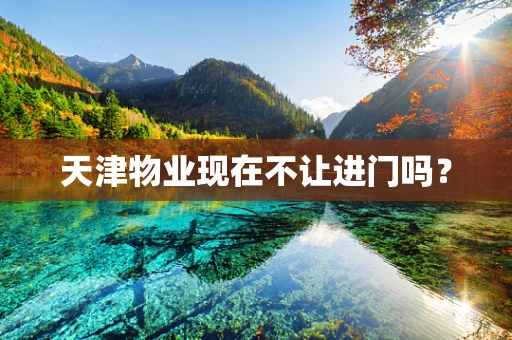 天津物业现在不让进门吗？