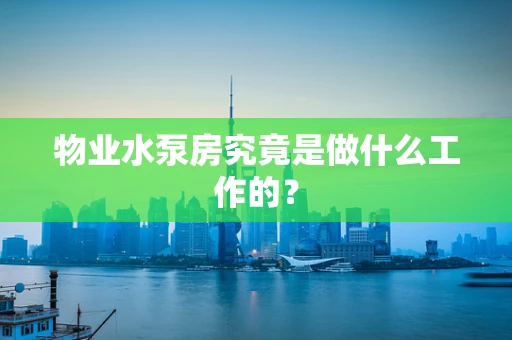 物业水泵房究竟是做什么工作的？