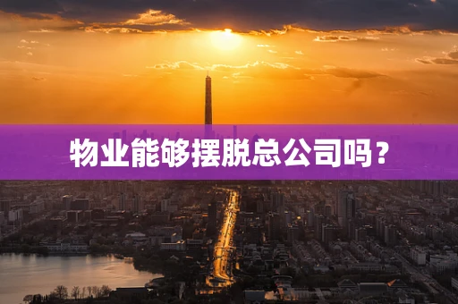 物业能够摆脱总公司吗？