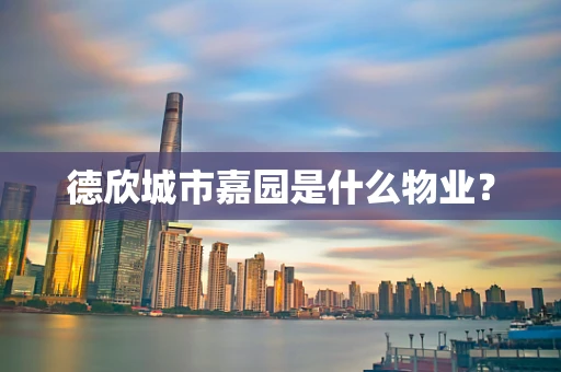 德欣城市嘉园是什么物业？