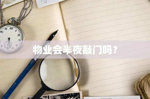 物业会半夜敲门吗？