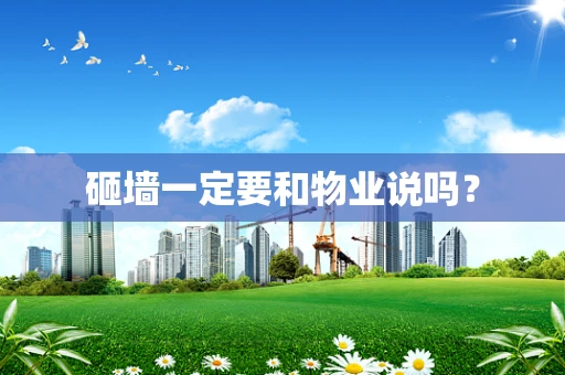 砸墙一定要和物业说吗？