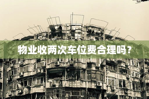 物业收两次车位费合理吗？