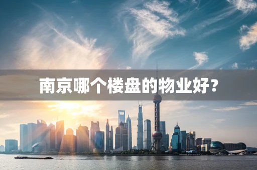 南京哪个楼盘的物业好？