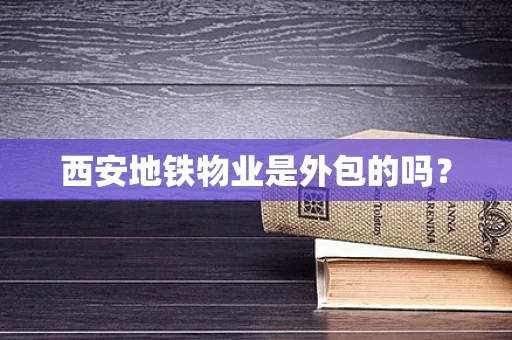 西安地铁物业是外包的吗？