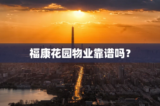 福康花园物业靠谱吗？