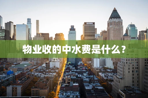 物业收的中水费是什么？