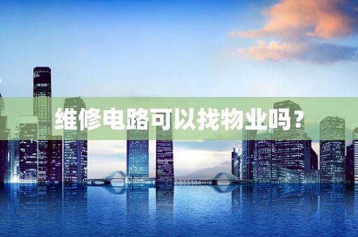 维修电路可以找物业吗？