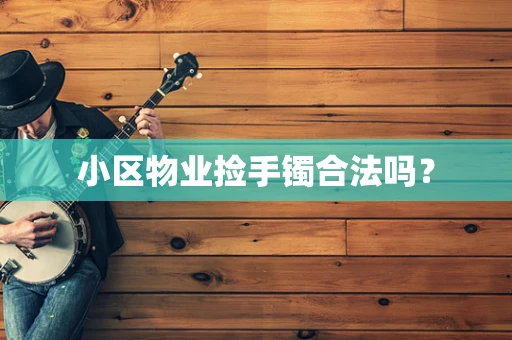 小区物业捡手镯合法吗？