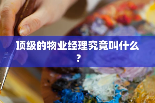 顶级的物业经理究竟叫什么？