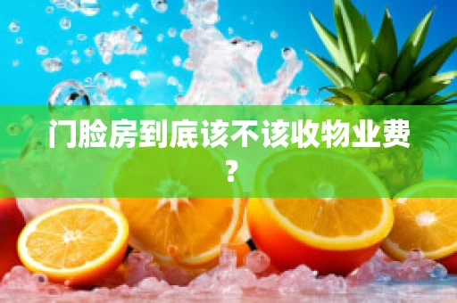 门脸房到底该不该收物业费？