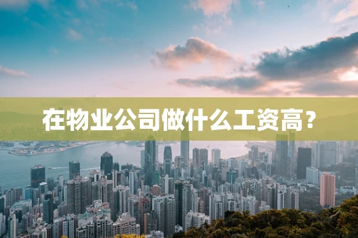 在物业公司做什么工资高？