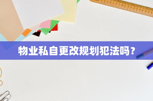 物业私自更改规划犯法吗？