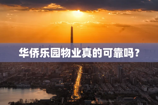 华侨乐园物业真的可靠吗？