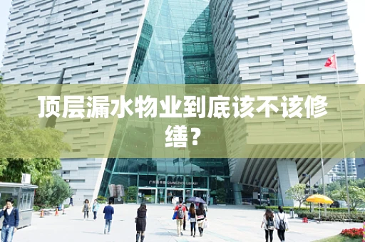 顶层漏水物业到底该不该修缮？