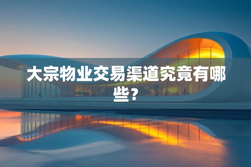 大宗物业交易渠道究竟有哪些？
