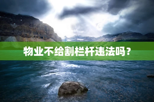 物业不给割栏杆违法吗？
