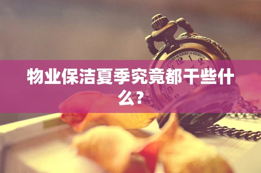 物业保洁夏季究竟都干些什么？