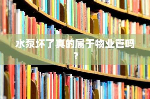 水泵坏了真的属于物业管吗？