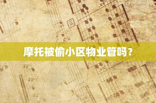 摩托被偷小区物业管吗？