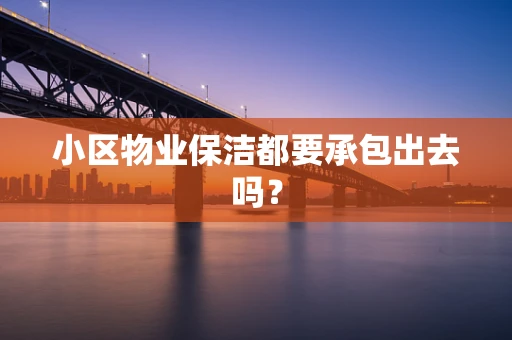 小区物业保洁都要承包出去吗？