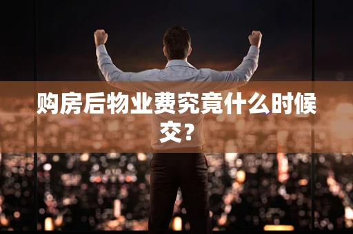 购房后物业费究竟什么时候交？