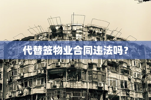 代替签物业合同违法吗？
