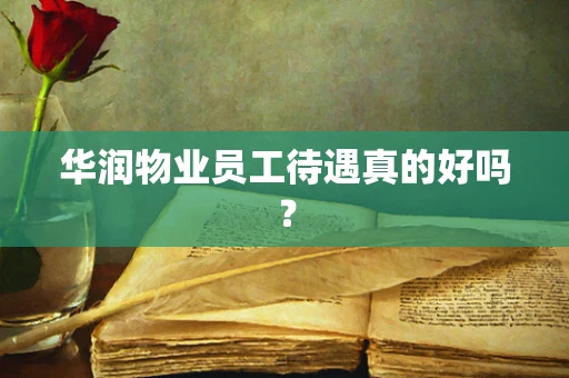 华润物业员工待遇真的好吗？
