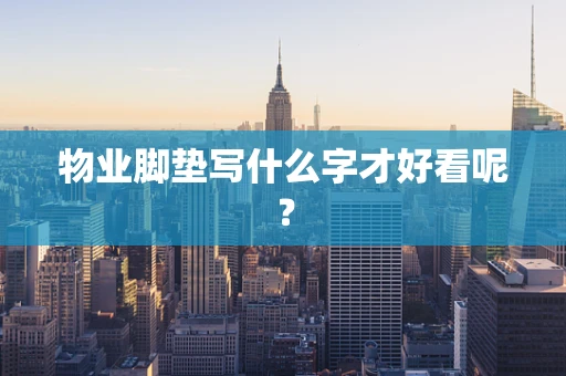 物业脚垫写什么字才好看呢？