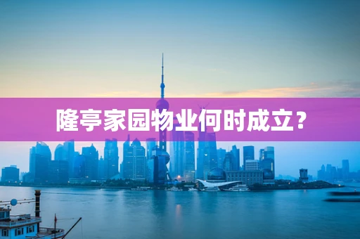 隆亭家园物业何时成立？