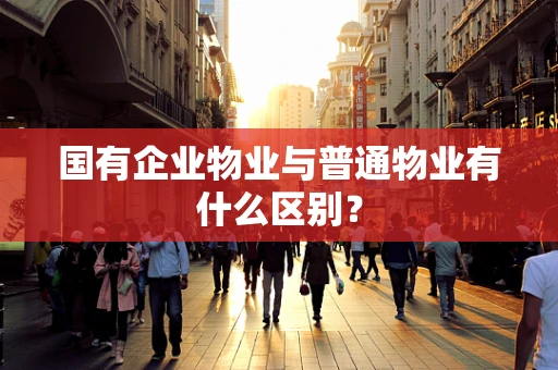 国有企业物业与普通物业有什么区别？