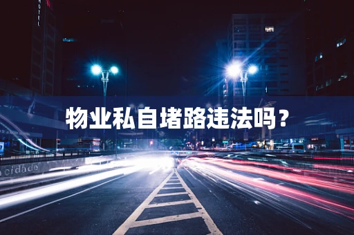 物业私自堵路违法吗？