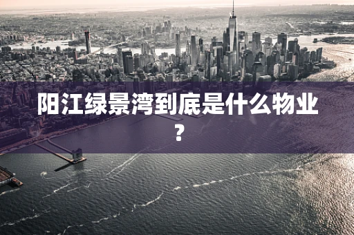 阳江绿景湾到底是什么物业？