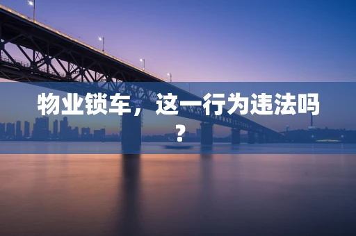 物业锁车，这一行为违法吗？
