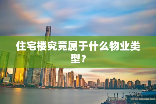 住宅楼究竟属于什么物业类型？