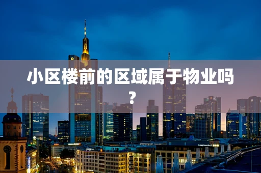 小区楼前的区域属于物业吗？