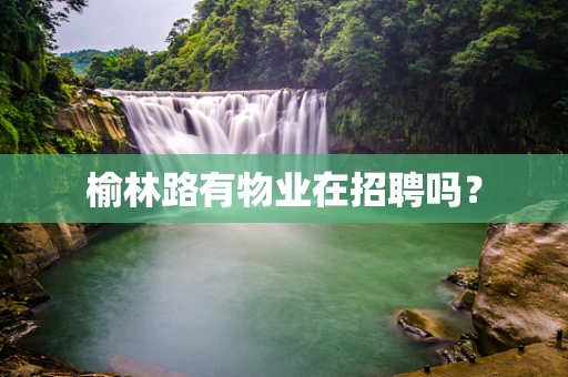 榆林路有物业在招聘吗？